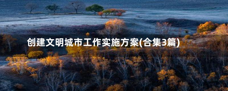 创建文明城市工作实施方案(合集3篇)