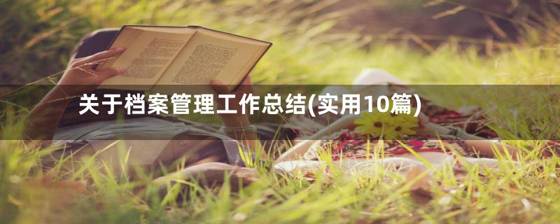 关于档案管理工作总结(实用10篇)