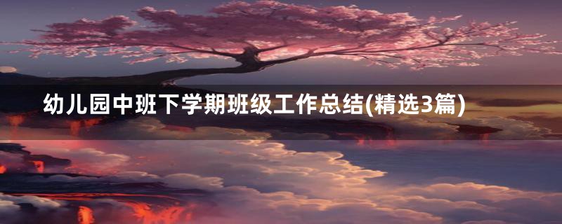幼儿园中班下学期班级工作总结(精选3篇)