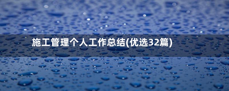 施工管理个人工作总结(优选32篇)