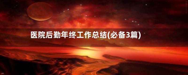 医院后勤年终工作总结(必备3篇)