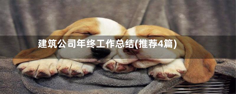 建筑公司年终工作总结(推荐4篇)
