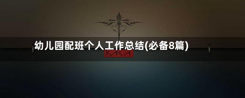 幼儿园配班个人工作总结(必备8篇)