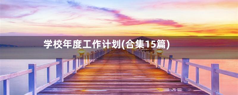 学校年度工作计划(合集15篇)