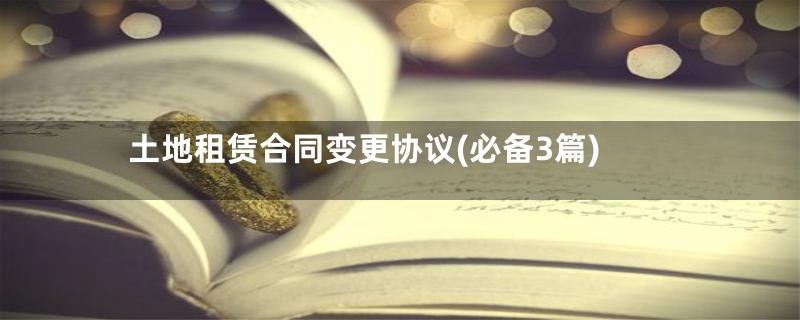 土地租赁合同变更协议(必备3篇)