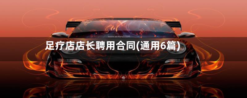 足疗店店长聘用合同(通用6篇)