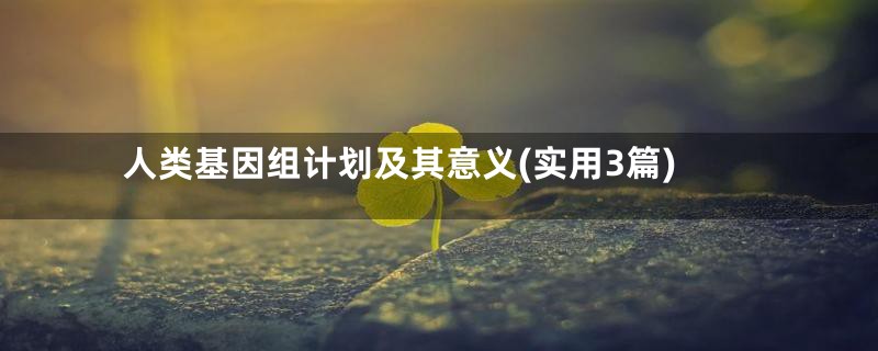 人类基因组计划及其意义(实用3篇)