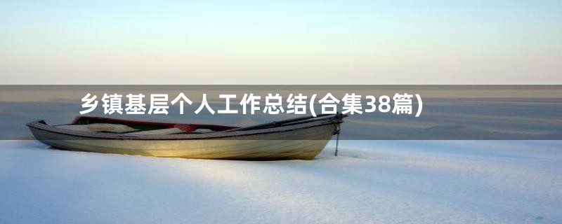 乡镇基层个人工作总结(合集38篇)