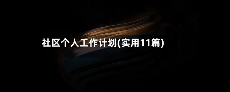社区个人工作计划(实用11篇)