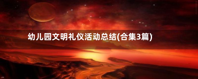 幼儿园文明礼仪活动总结(合集3篇)