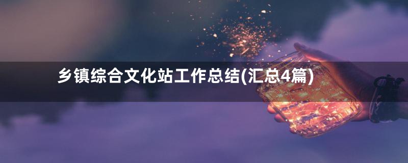 乡镇综合文化站工作总结(汇总4篇)