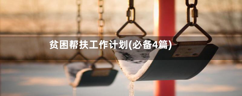 贫困帮扶工作计划(必备4篇)