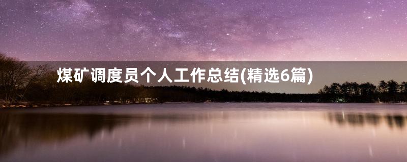 煤矿调度员个人工作总结(精选6篇)