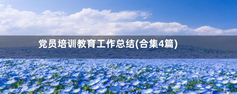 党员培训教育工作总结(合集4篇)