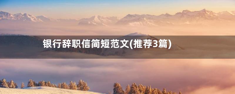 银行辞职信简短范文(推荐3篇)