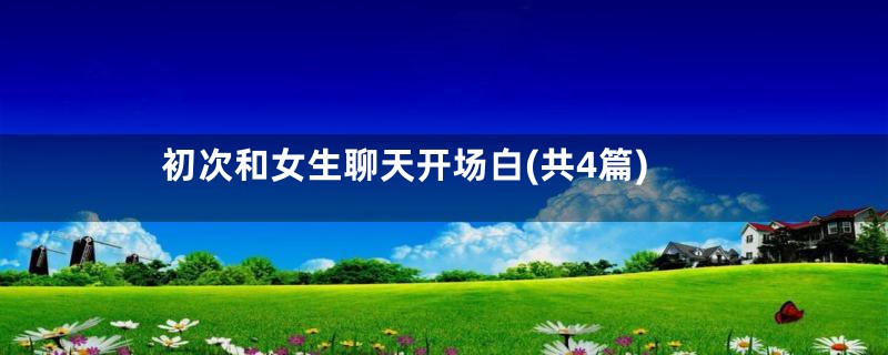 初次和女生聊天开场白(共4篇)