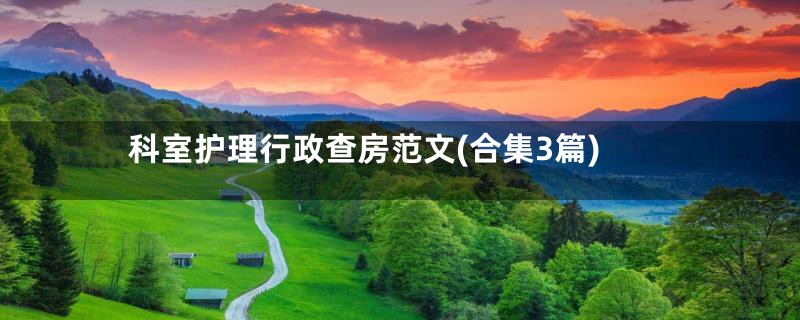 科室护理行政查房范文(合集3篇)