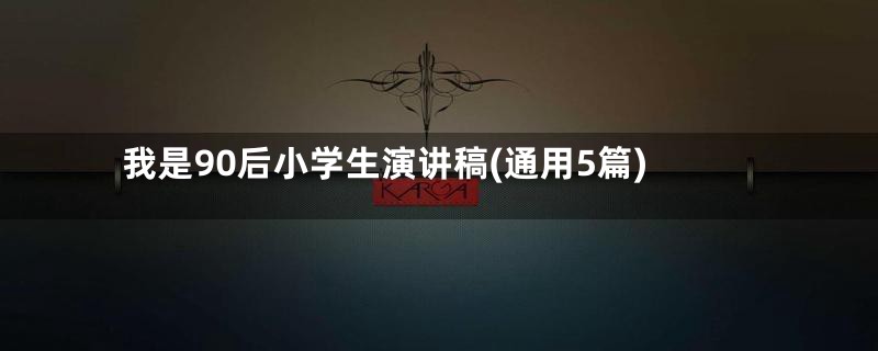 我是90后小学生演讲稿(通用5篇)