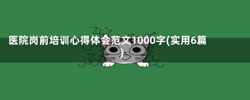 医院岗前培训心得体会范文1000字(实用6篇)