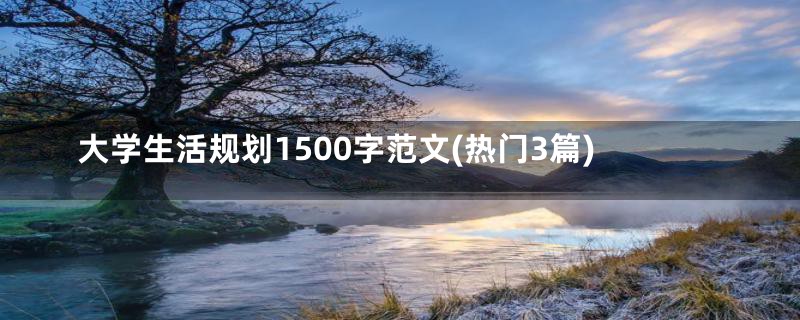 大学生活规划1500字范文(热门3篇)