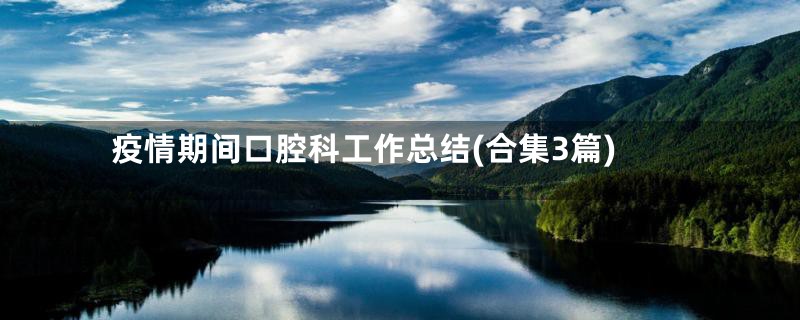 疫情期间口腔科工作总结(合集3篇)