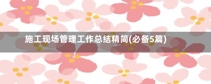 施工现场管理工作总结精简(必备5篇)