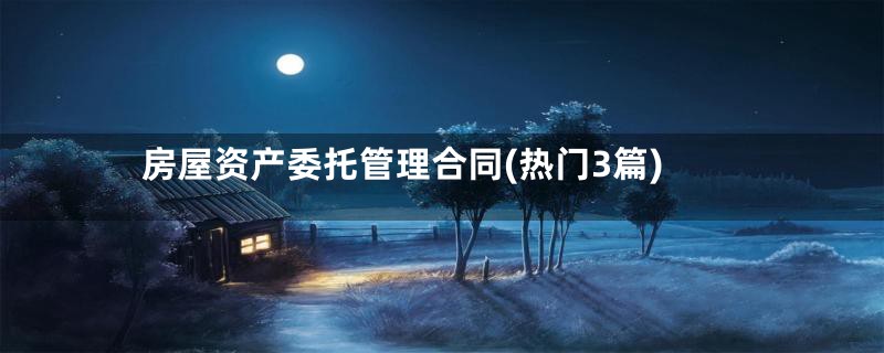 房屋资产委托管理合同(热门3篇)