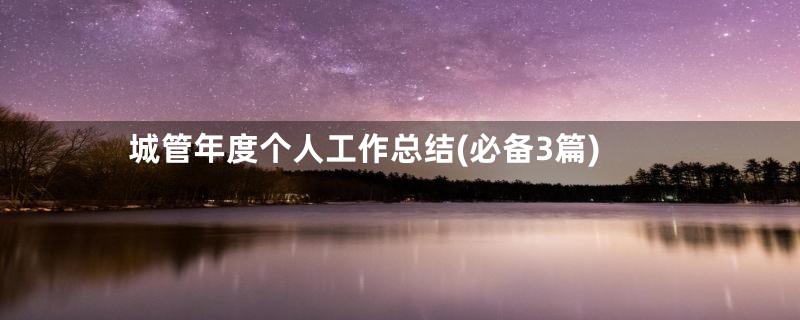 城管年度个人工作总结(必备3篇)