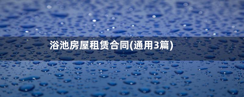 浴池房屋租赁合同(通用3篇)