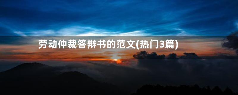 劳动仲裁答辩书的范文(热门3篇)