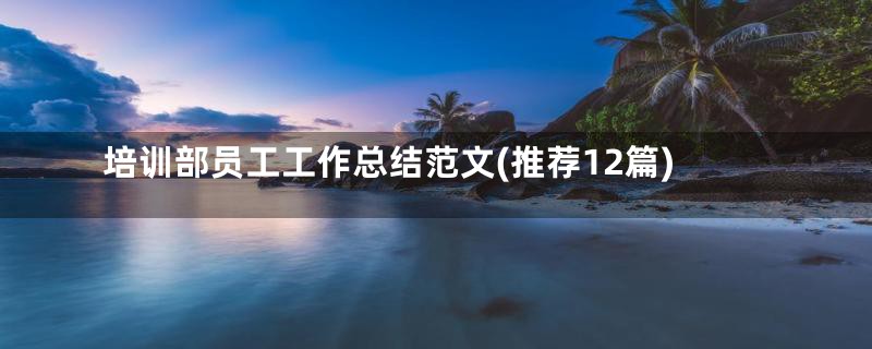 培训部员工工作总结范文(推荐12篇)