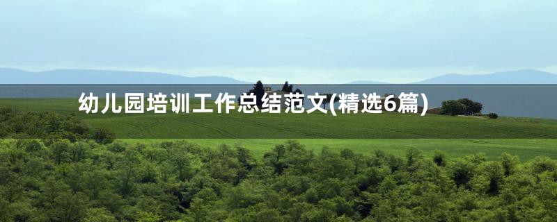 幼儿园培训工作总结范文(精选6篇)