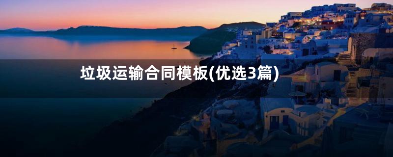 垃圾运输合同模板(优选3篇)
