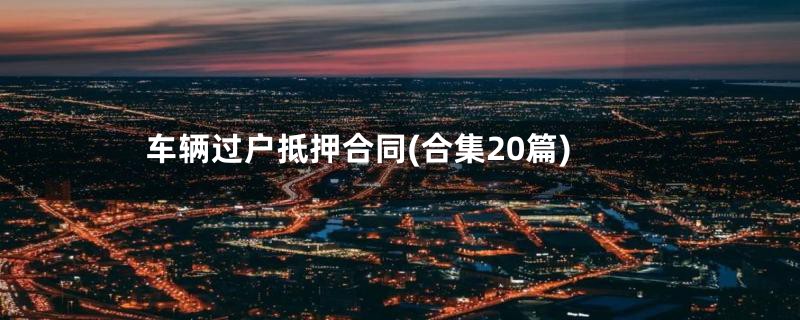 车辆过户抵押合同(合集20篇)