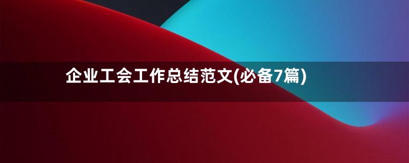 企业工会工作总结范文(必备7篇)