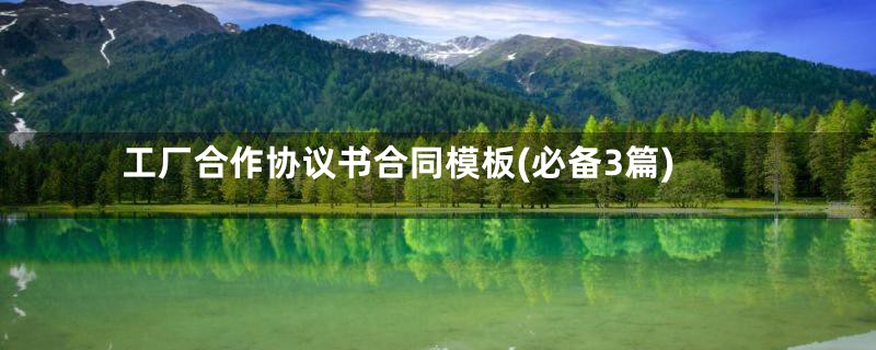 工厂合作协议书合同模板(必备3篇)