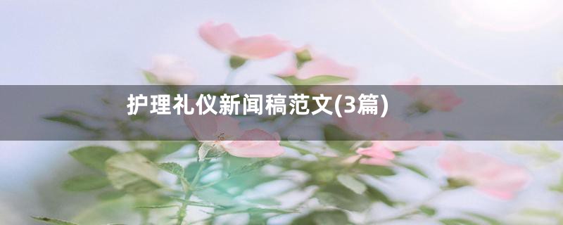 护理礼仪新闻稿范文(3篇)