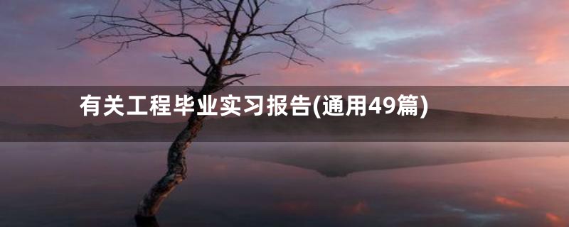 有关工程毕业实习报告(通用49篇)
