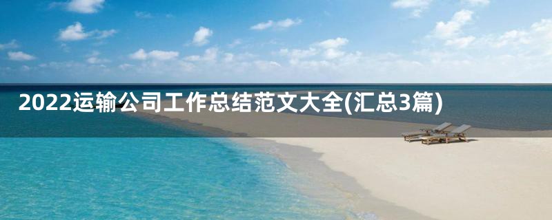 2022运输公司工作总结范文大全(汇总3篇)