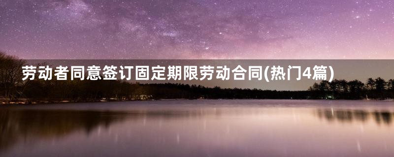 劳动者同意签订固定期限劳动合同(热门4篇)