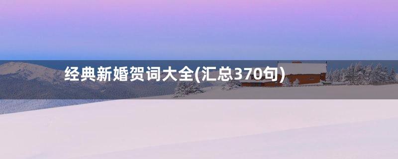 经典新婚贺词大全(汇总370句)