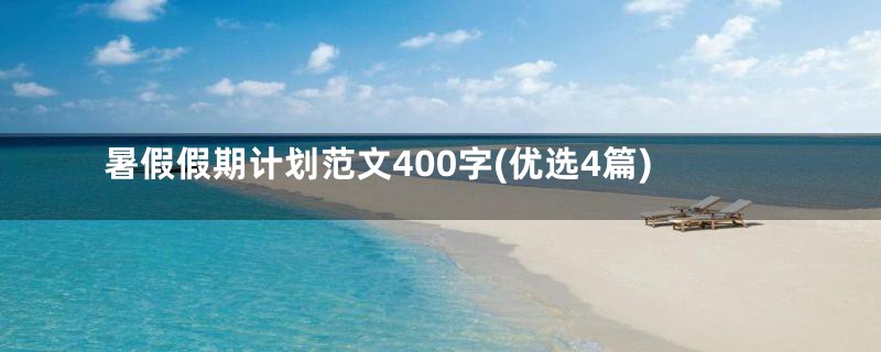暑假假期计划范文400字(优选4篇)