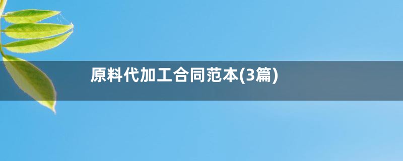 原料代加工合同范本(3篇)