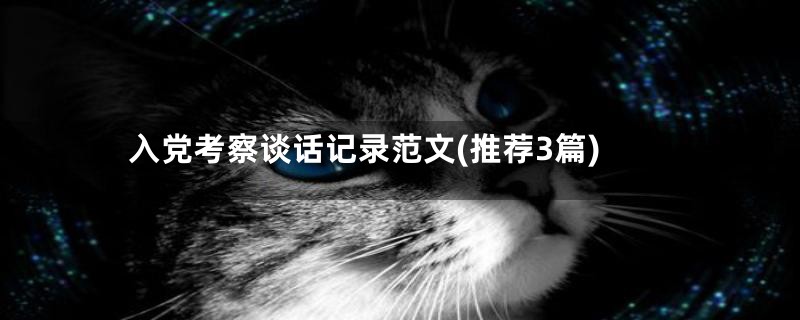 入党考察谈话记录范文(推荐3篇)