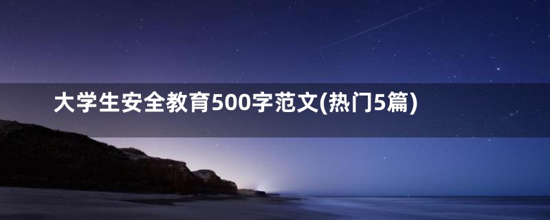 大学生安全教育500字范文(热门5篇)