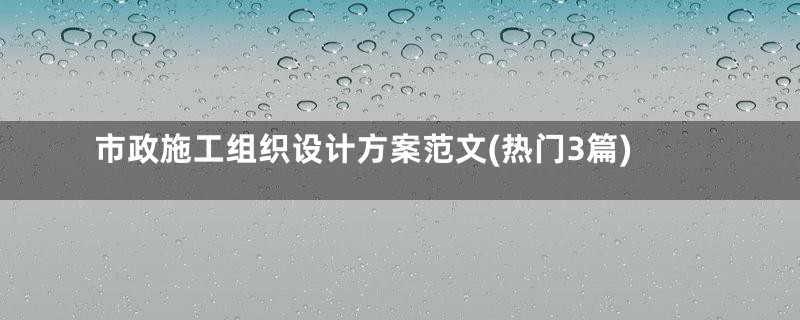 市政施工组织设计方案范文(热门3篇)