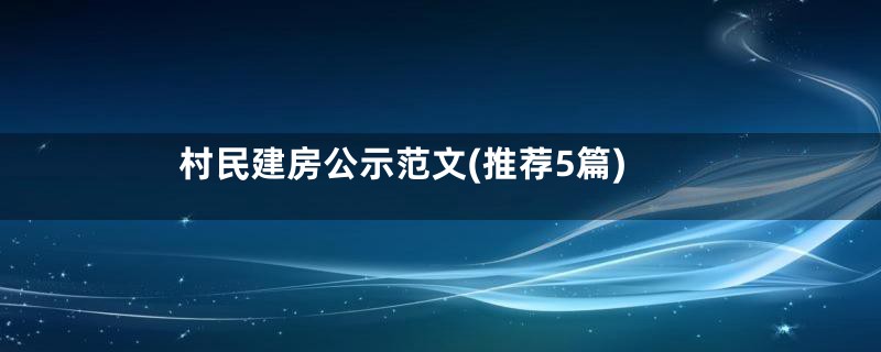 村民建房公示范文(推荐5篇)