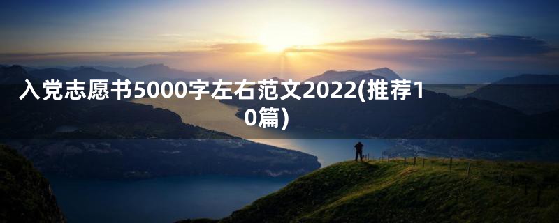 入党志愿书5000字左右范文2022(推荐10篇)
