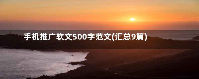 手机推广软文500字范文(汇总9篇)