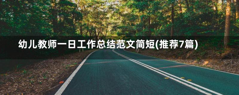 幼儿教师一日工作总结范文简短(推荐7篇)